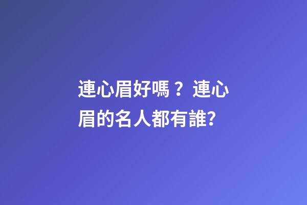 連心眉好嗎？連心眉的名人都有誰？